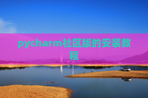 pycharm社区版的安装教程 pycharm社区版的安装教程
